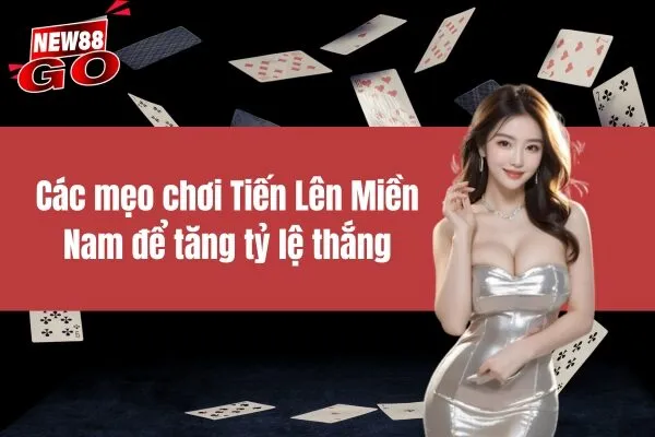 Các mẹo chơi Tiến Lên Miền Nam để tăng tỷ lệ thắng