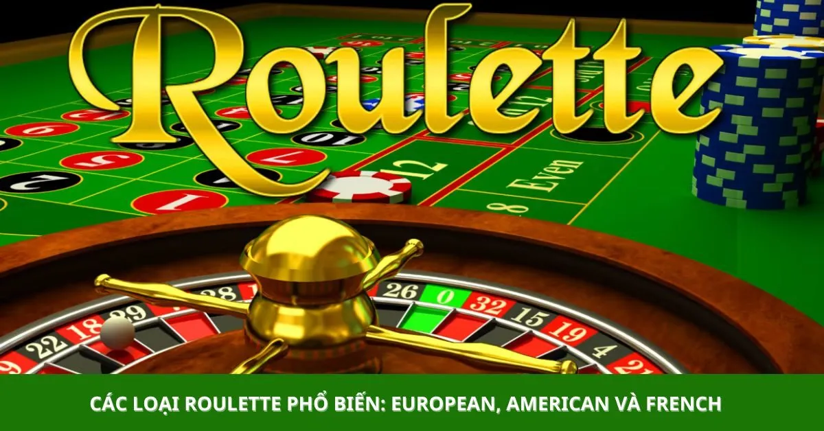 Các loại Roulette phổ biến: European, American và French