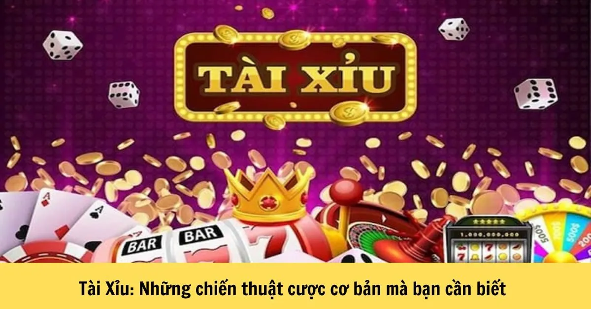 Tài Xỉu: Những chiến thuật cược cơ bản mà bạn cần biết